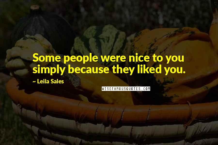 Leila Sales Quotes: Some people were nice to you simply because they liked you.