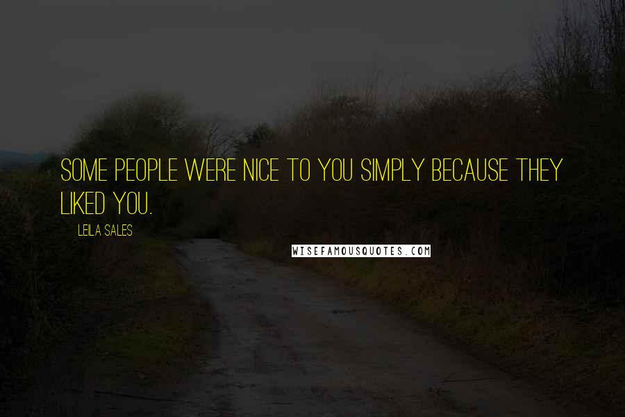 Leila Sales Quotes: Some people were nice to you simply because they liked you.