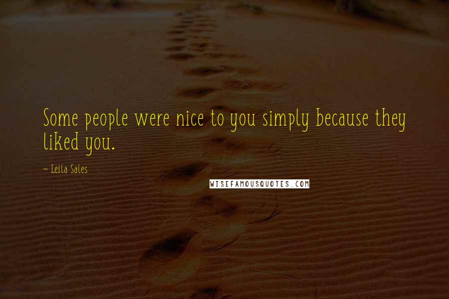 Leila Sales Quotes: Some people were nice to you simply because they liked you.