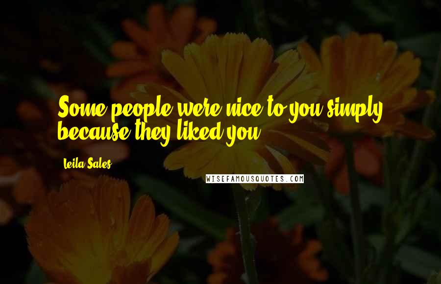 Leila Sales Quotes: Some people were nice to you simply because they liked you.