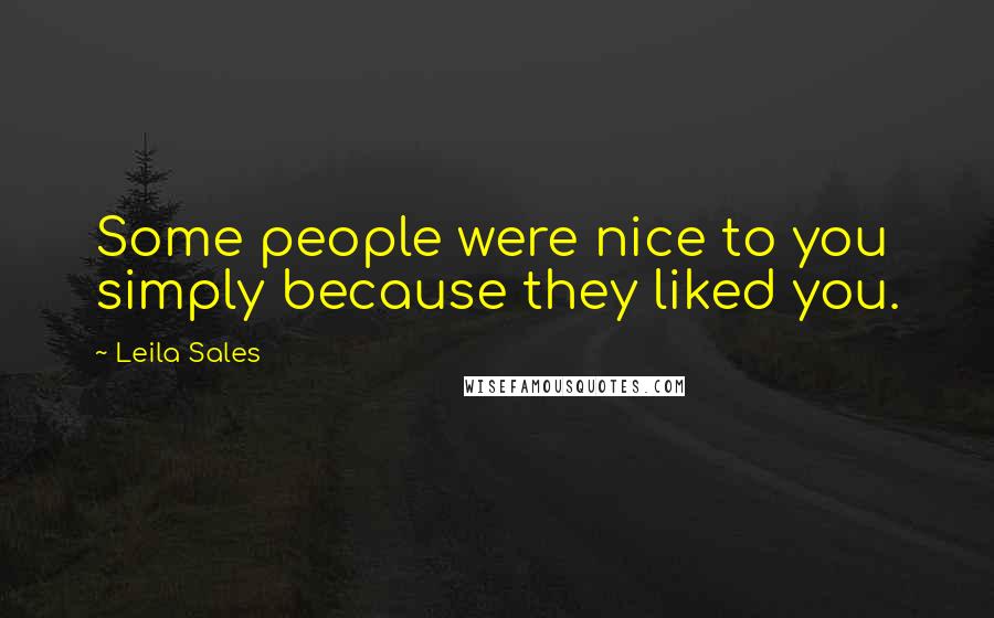 Leila Sales Quotes: Some people were nice to you simply because they liked you.