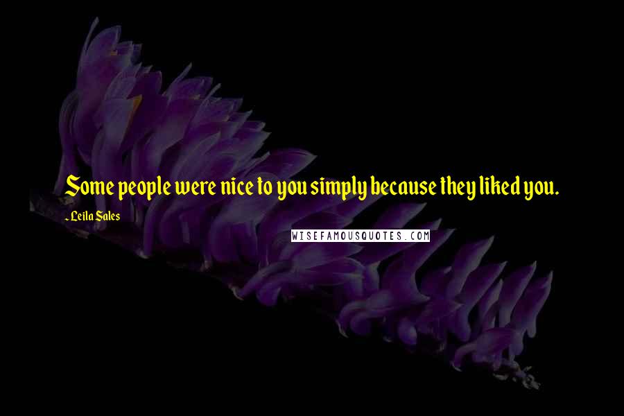 Leila Sales Quotes: Some people were nice to you simply because they liked you.