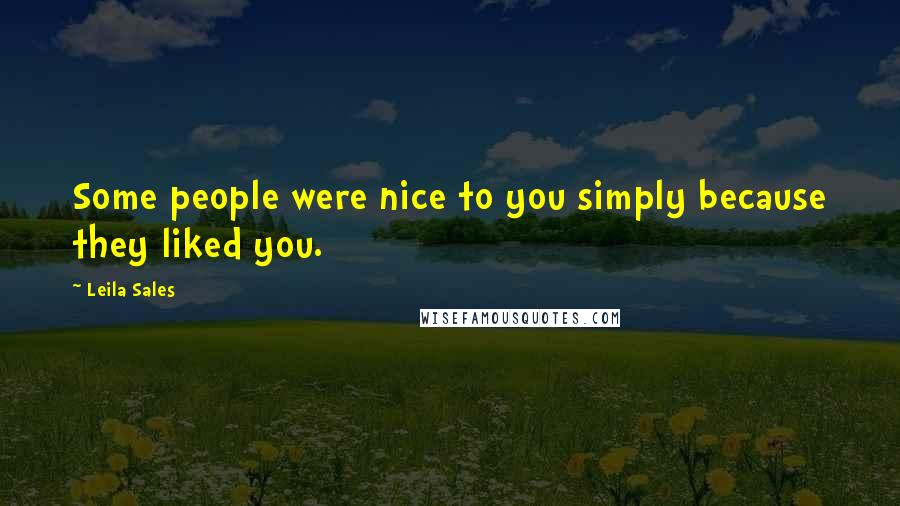 Leila Sales Quotes: Some people were nice to you simply because they liked you.