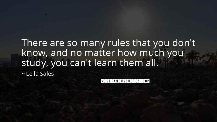 Leila Sales Quotes: There are so many rules that you don't know, and no matter how much you study, you can't learn them all.