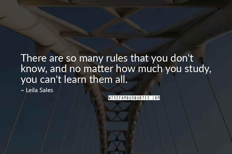 Leila Sales Quotes: There are so many rules that you don't know, and no matter how much you study, you can't learn them all.