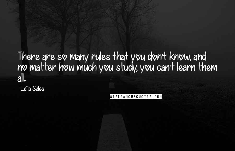 Leila Sales Quotes: There are so many rules that you don't know, and no matter how much you study, you can't learn them all.