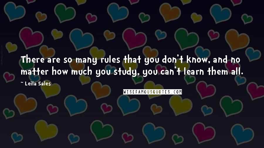 Leila Sales Quotes: There are so many rules that you don't know, and no matter how much you study, you can't learn them all.