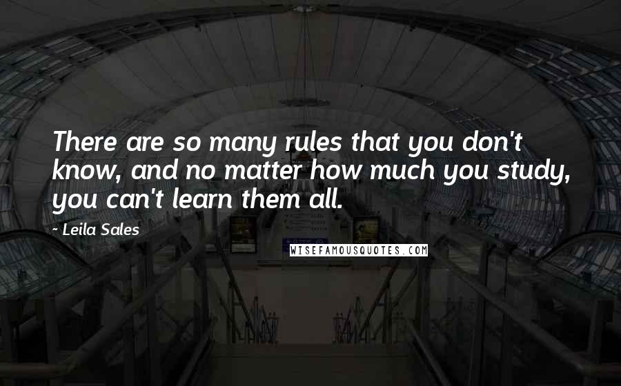 Leila Sales Quotes: There are so many rules that you don't know, and no matter how much you study, you can't learn them all.