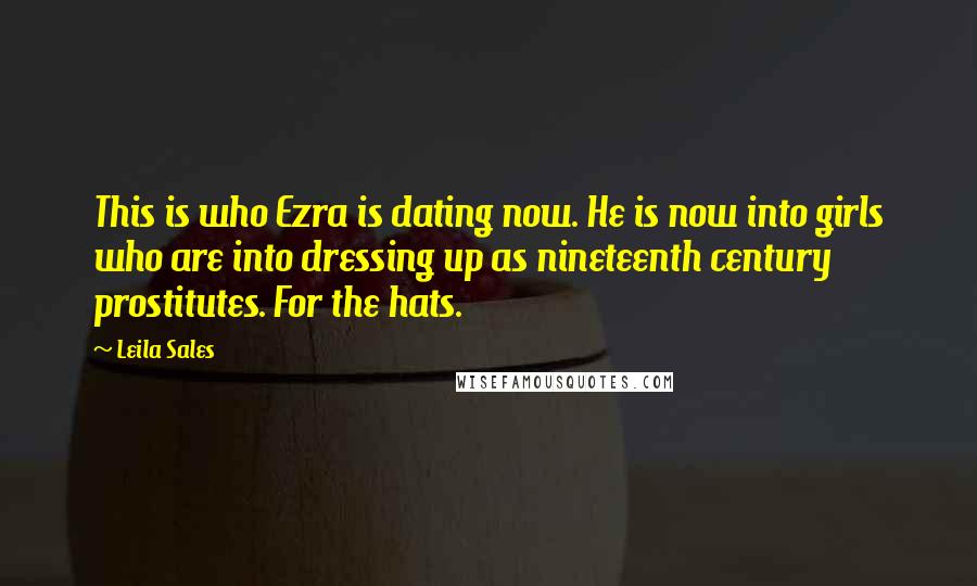 Leila Sales Quotes: This is who Ezra is dating now. He is now into girls who are into dressing up as nineteenth century prostitutes. For the hats.