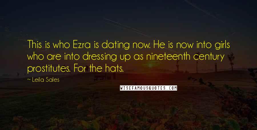 Leila Sales Quotes: This is who Ezra is dating now. He is now into girls who are into dressing up as nineteenth century prostitutes. For the hats.