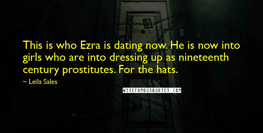 Leila Sales Quotes: This is who Ezra is dating now. He is now into girls who are into dressing up as nineteenth century prostitutes. For the hats.