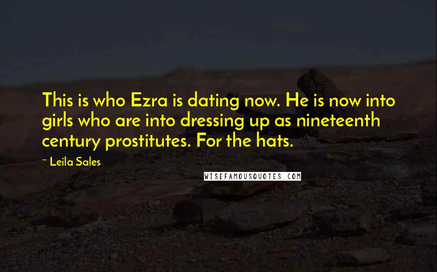 Leila Sales Quotes: This is who Ezra is dating now. He is now into girls who are into dressing up as nineteenth century prostitutes. For the hats.