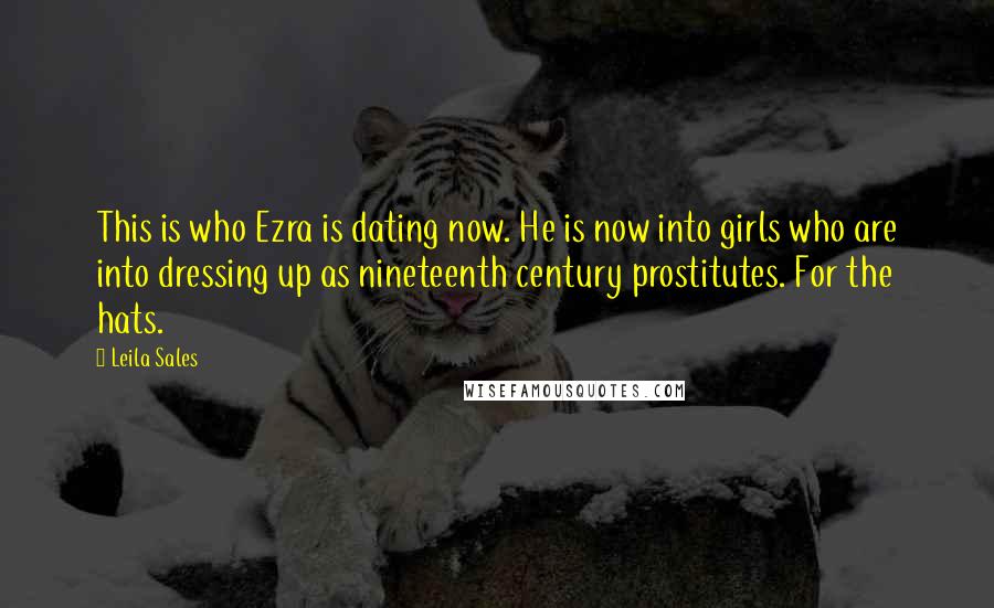 Leila Sales Quotes: This is who Ezra is dating now. He is now into girls who are into dressing up as nineteenth century prostitutes. For the hats.