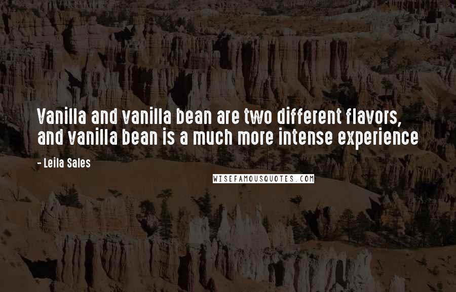 Leila Sales Quotes: Vanilla and vanilla bean are two different flavors, and vanilla bean is a much more intense experience