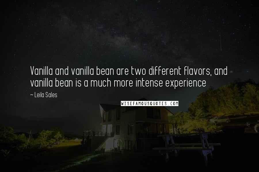 Leila Sales Quotes: Vanilla and vanilla bean are two different flavors, and vanilla bean is a much more intense experience