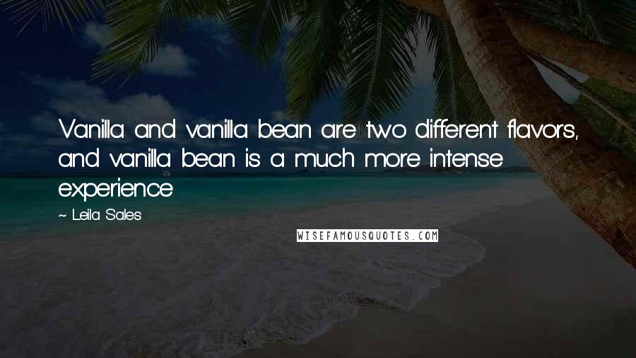 Leila Sales Quotes: Vanilla and vanilla bean are two different flavors, and vanilla bean is a much more intense experience