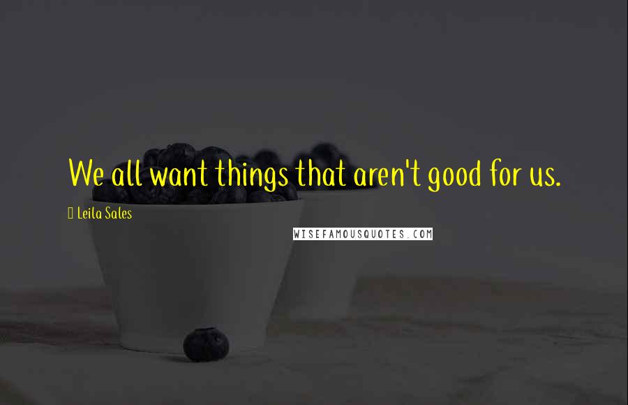 Leila Sales Quotes: We all want things that aren't good for us.