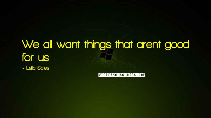 Leila Sales Quotes: We all want things that aren't good for us.
