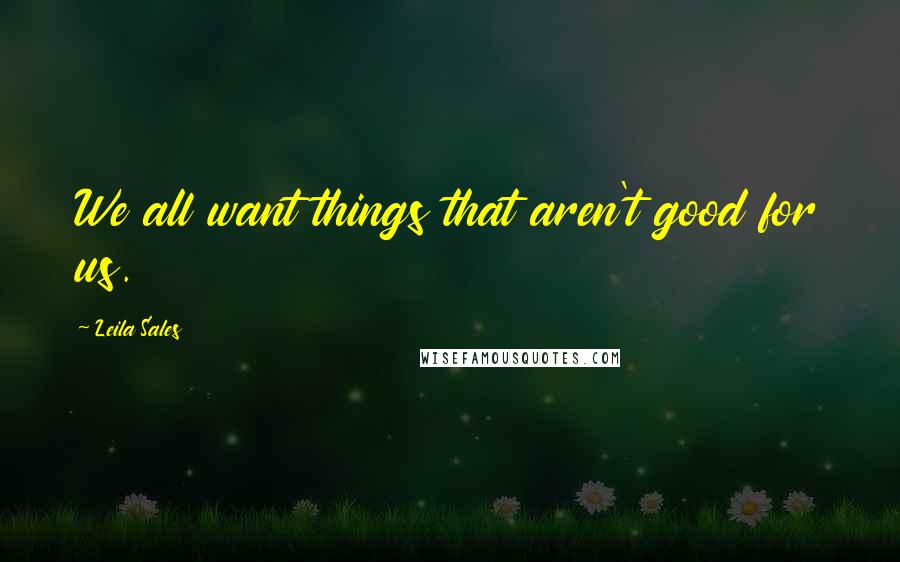 Leila Sales Quotes: We all want things that aren't good for us.