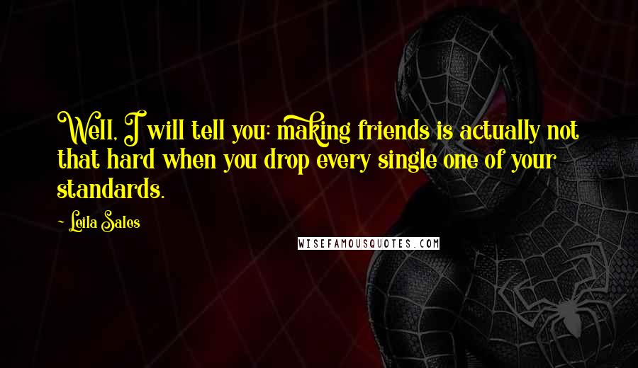 Leila Sales Quotes: Well, I will tell you: making friends is actually not that hard when you drop every single one of your standards.