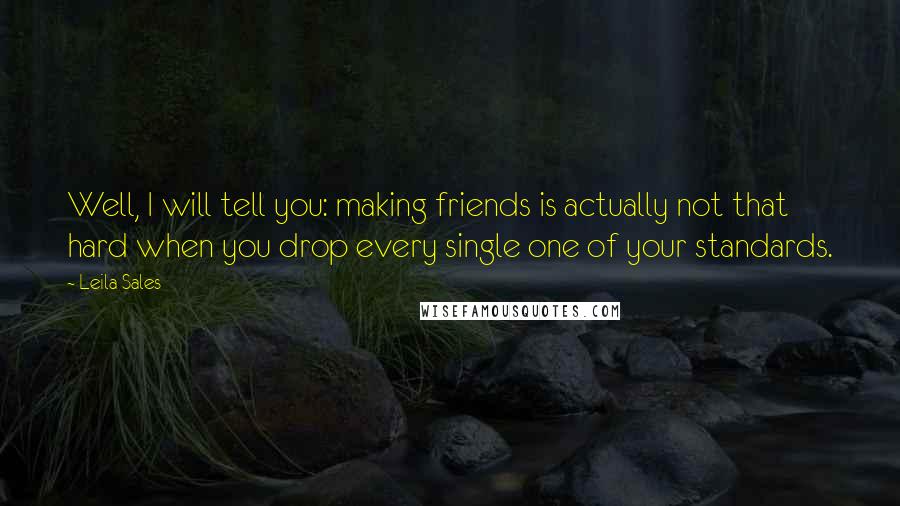 Leila Sales Quotes: Well, I will tell you: making friends is actually not that hard when you drop every single one of your standards.