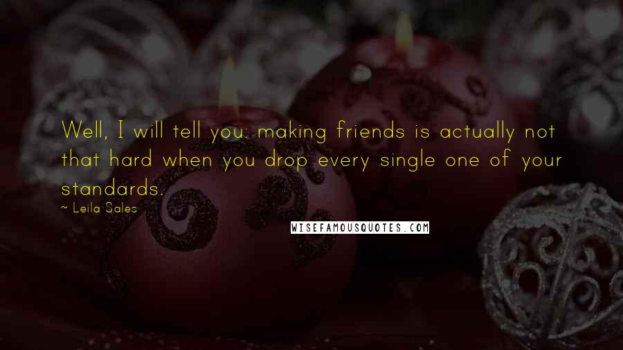 Leila Sales Quotes: Well, I will tell you: making friends is actually not that hard when you drop every single one of your standards.