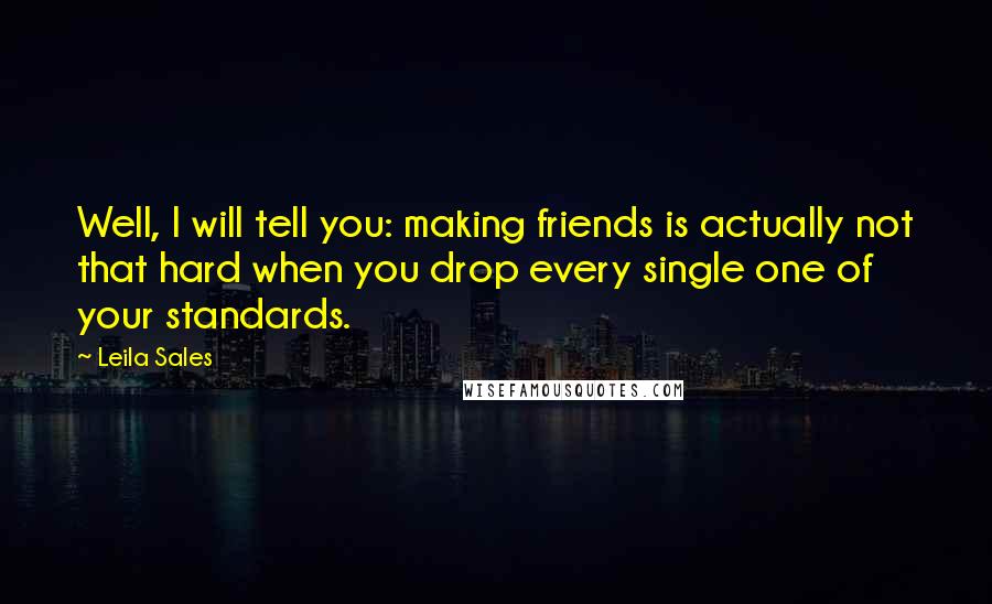 Leila Sales Quotes: Well, I will tell you: making friends is actually not that hard when you drop every single one of your standards.