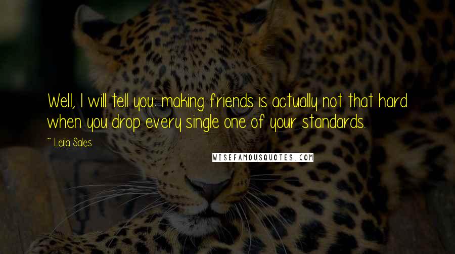 Leila Sales Quotes: Well, I will tell you: making friends is actually not that hard when you drop every single one of your standards.