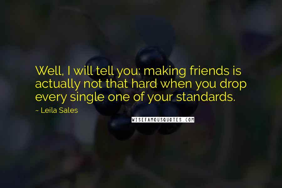 Leila Sales Quotes: Well, I will tell you: making friends is actually not that hard when you drop every single one of your standards.