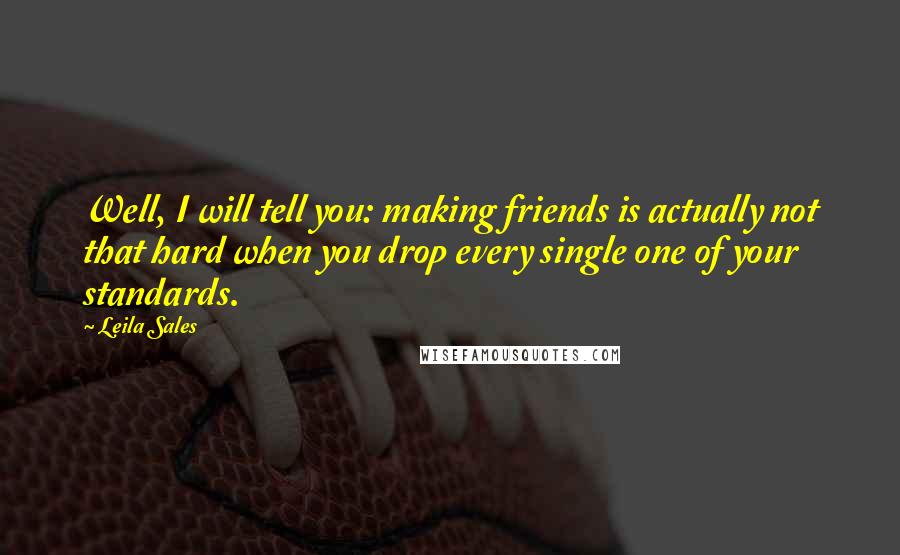 Leila Sales Quotes: Well, I will tell you: making friends is actually not that hard when you drop every single one of your standards.