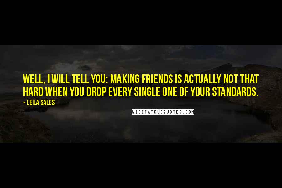 Leila Sales Quotes: Well, I will tell you: making friends is actually not that hard when you drop every single one of your standards.