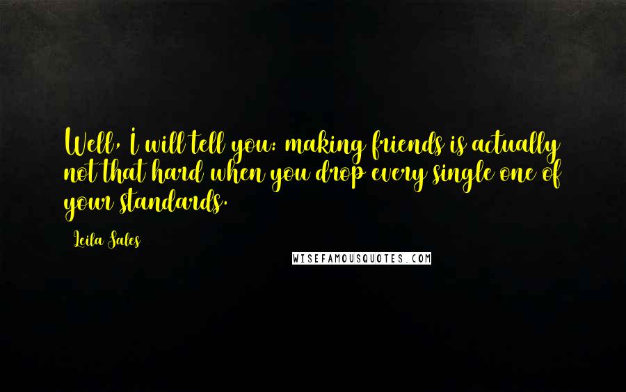 Leila Sales Quotes: Well, I will tell you: making friends is actually not that hard when you drop every single one of your standards.