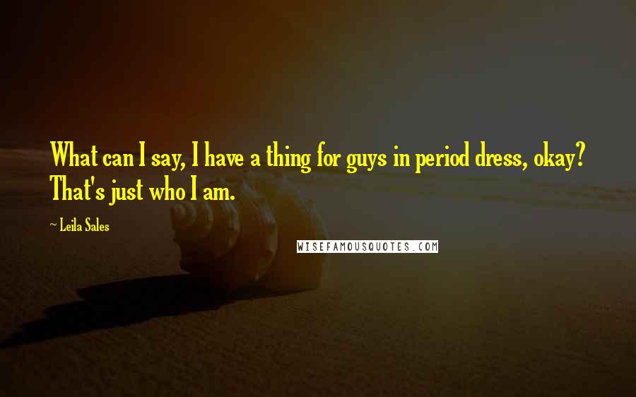 Leila Sales Quotes: What can I say, I have a thing for guys in period dress, okay? That's just who I am.