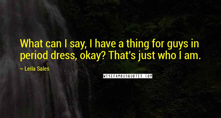 Leila Sales Quotes: What can I say, I have a thing for guys in period dress, okay? That's just who I am.