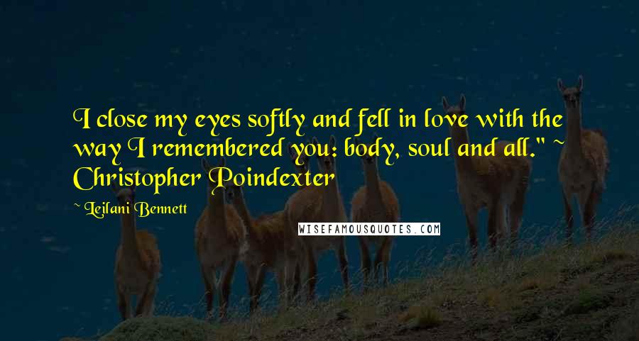 Leilani Bennett Quotes: I close my eyes softly and fell in love with the way I remembered you: body, soul and all." ~ Christopher Poindexter