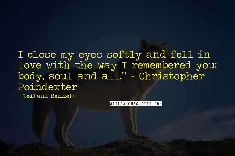 Leilani Bennett Quotes: I close my eyes softly and fell in love with the way I remembered you: body, soul and all." ~ Christopher Poindexter