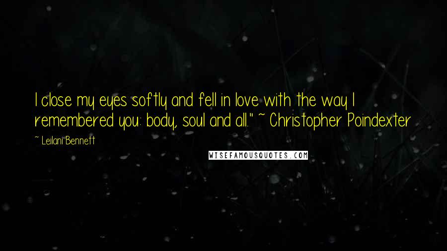 Leilani Bennett Quotes: I close my eyes softly and fell in love with the way I remembered you: body, soul and all." ~ Christopher Poindexter