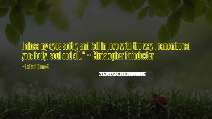 Leilani Bennett Quotes: I close my eyes softly and fell in love with the way I remembered you: body, soul and all." ~ Christopher Poindexter