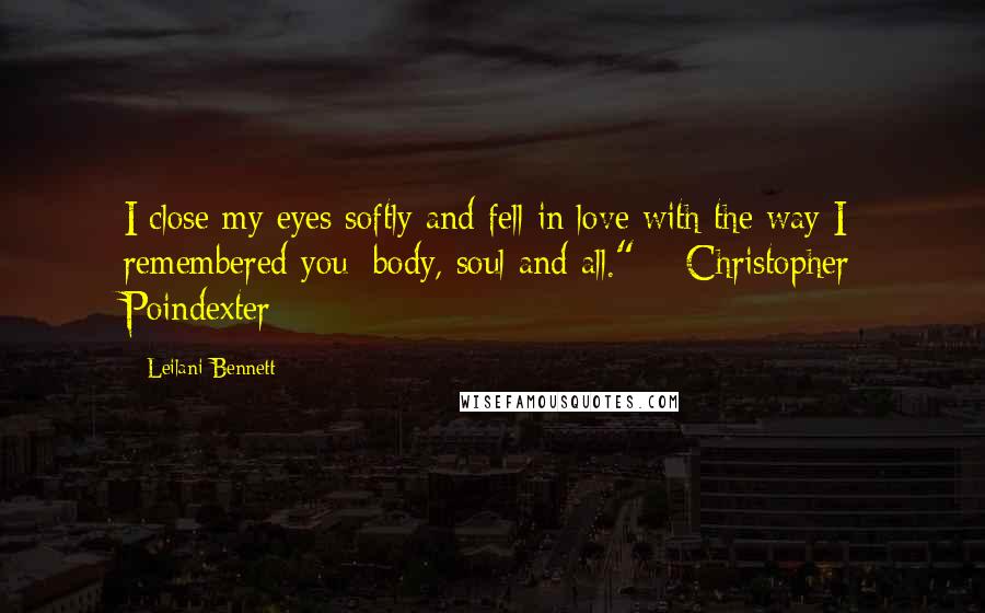 Leilani Bennett Quotes: I close my eyes softly and fell in love with the way I remembered you: body, soul and all." ~ Christopher Poindexter