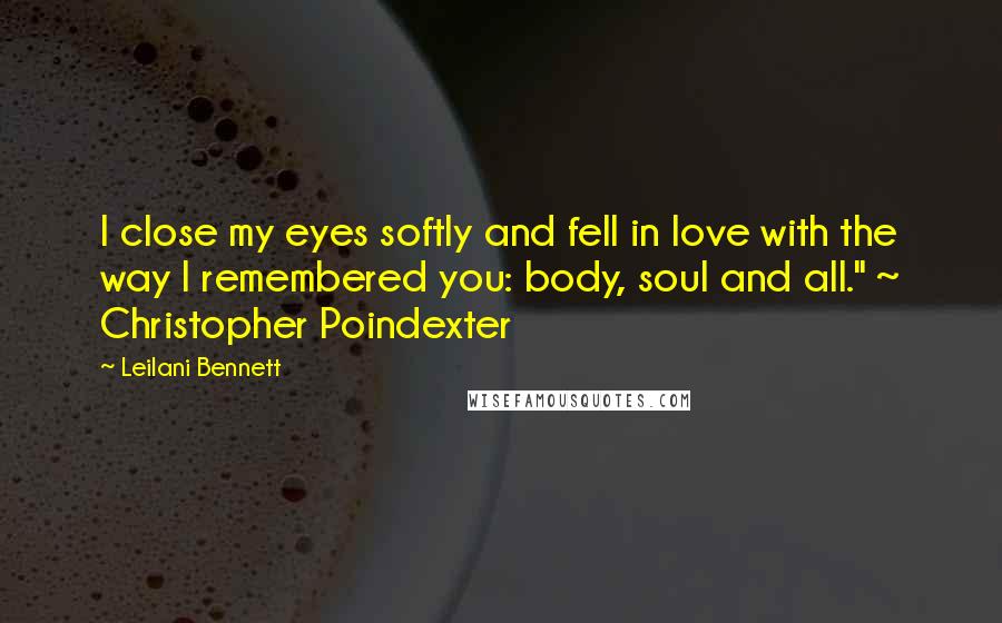 Leilani Bennett Quotes: I close my eyes softly and fell in love with the way I remembered you: body, soul and all." ~ Christopher Poindexter