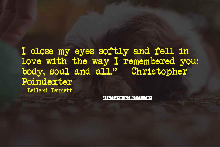 Leilani Bennett Quotes: I close my eyes softly and fell in love with the way I remembered you: body, soul and all." ~ Christopher Poindexter