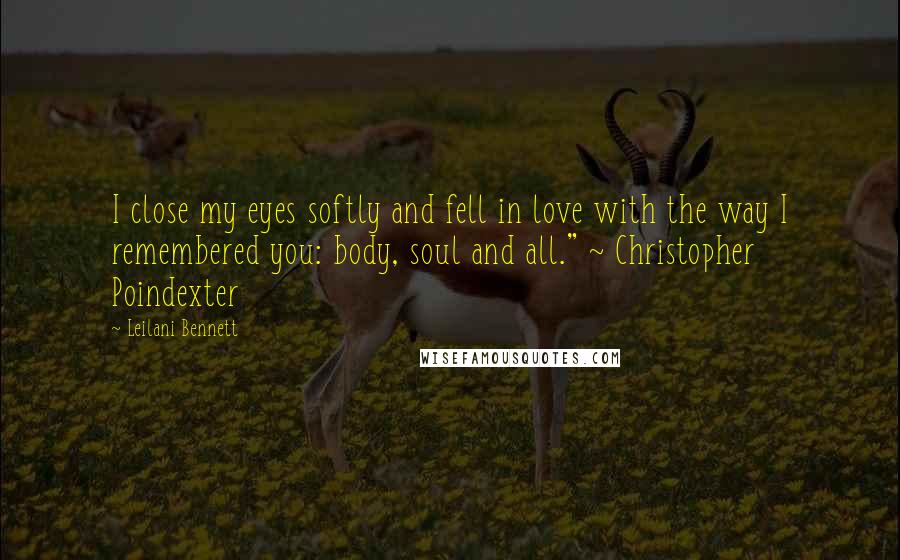 Leilani Bennett Quotes: I close my eyes softly and fell in love with the way I remembered you: body, soul and all." ~ Christopher Poindexter