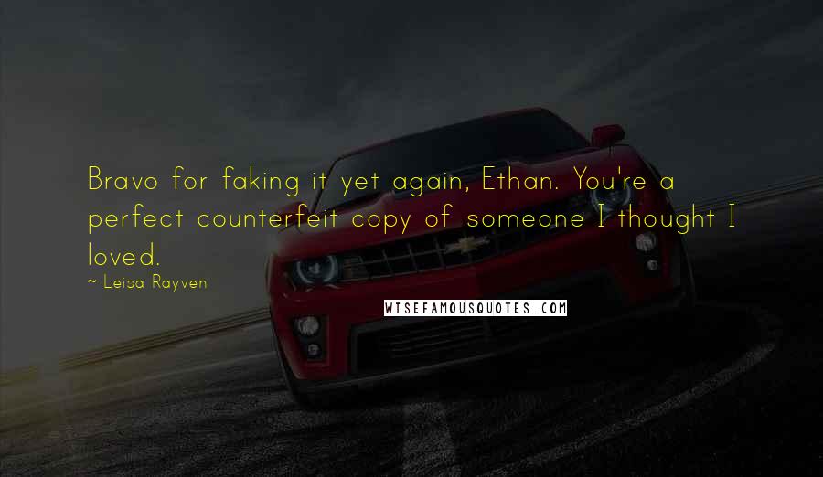 Leisa Rayven Quotes: Bravo for faking it yet again, Ethan. You're a perfect counterfeit copy of someone I thought I loved.