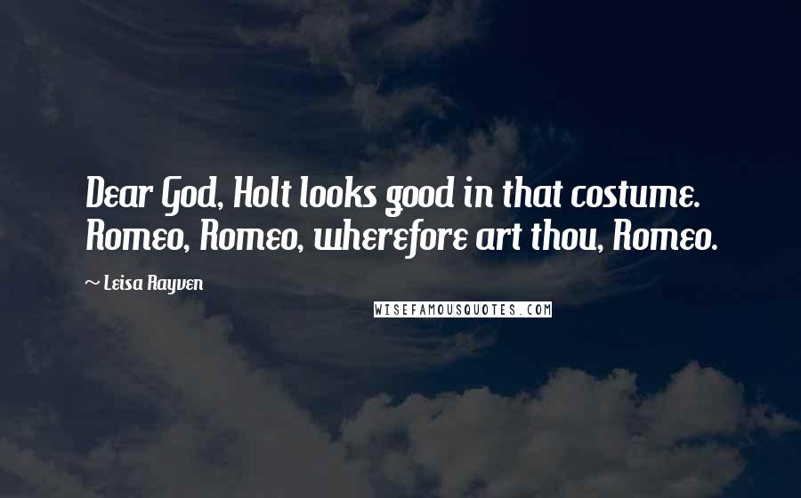 Leisa Rayven Quotes: Dear God, Holt looks good in that costume. Romeo, Romeo, wherefore art thou, Romeo.