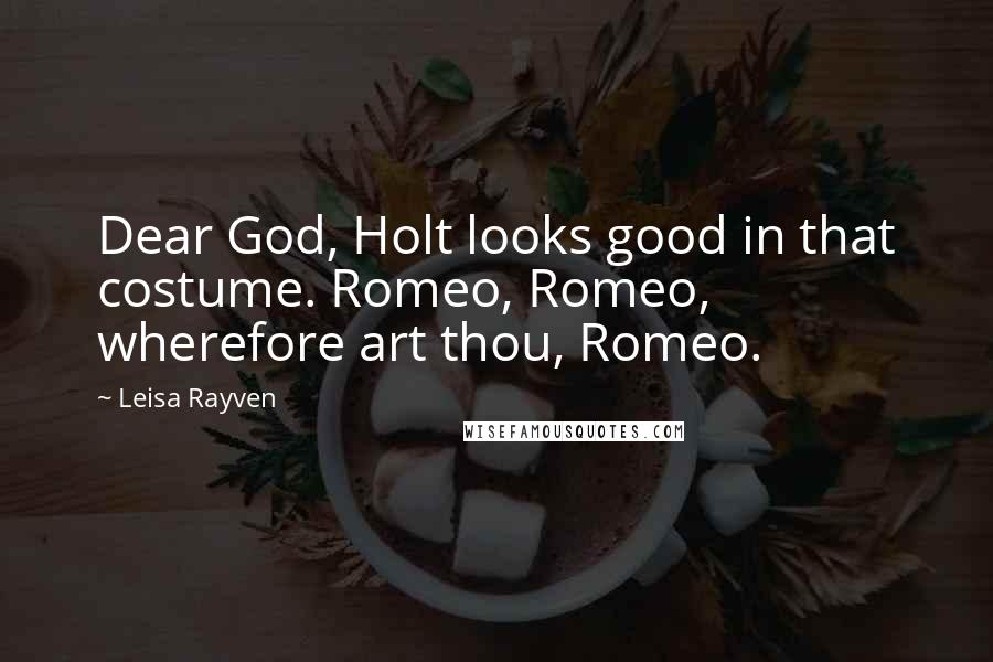 Leisa Rayven Quotes: Dear God, Holt looks good in that costume. Romeo, Romeo, wherefore art thou, Romeo.