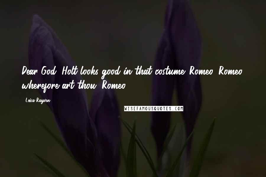 Leisa Rayven Quotes: Dear God, Holt looks good in that costume. Romeo, Romeo, wherefore art thou, Romeo.