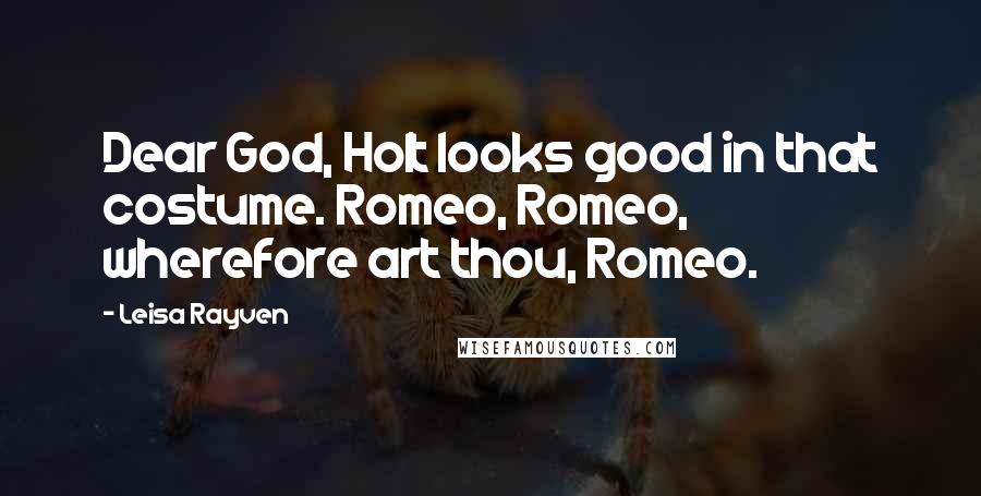 Leisa Rayven Quotes: Dear God, Holt looks good in that costume. Romeo, Romeo, wherefore art thou, Romeo.