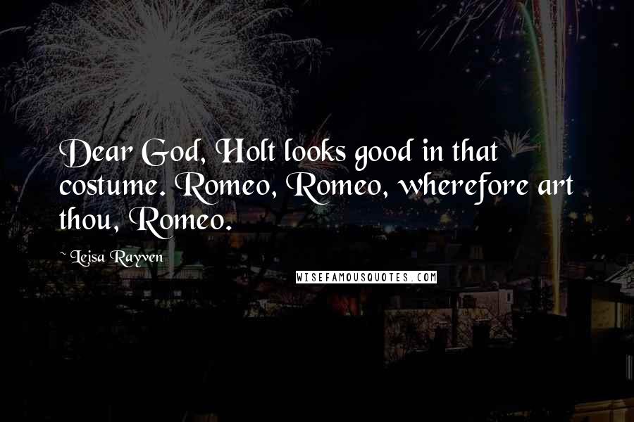 Leisa Rayven Quotes: Dear God, Holt looks good in that costume. Romeo, Romeo, wherefore art thou, Romeo.