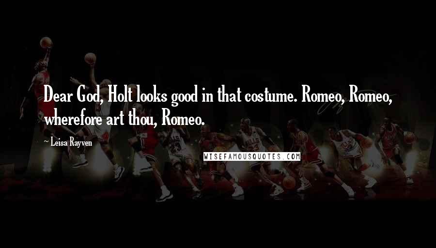 Leisa Rayven Quotes: Dear God, Holt looks good in that costume. Romeo, Romeo, wherefore art thou, Romeo.