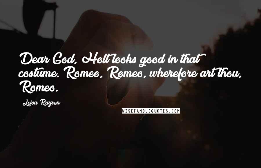 Leisa Rayven Quotes: Dear God, Holt looks good in that costume. Romeo, Romeo, wherefore art thou, Romeo.